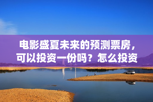 电影盛夏未来的预测票房，可以投资一份吗？怎么投资？(盛夏未来这部电影怎么样)