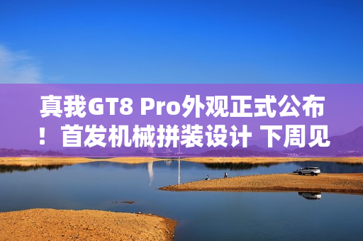 真我GT8 Pro外观正式公布！首发机械拼装设计 下周见