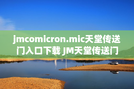 jmcomicron.mic天堂传送门入口下载 JM天堂传送门入口链接分享