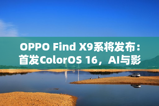 OPPO Find X9系将发布：首发ColorOS 16，AI与影像双线升级