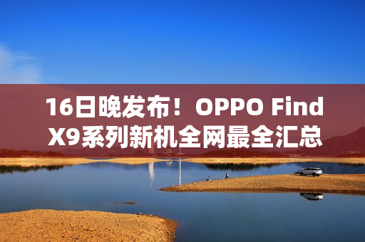 16日晚发布！OPPO Find X9系列新机全网最全汇总来了