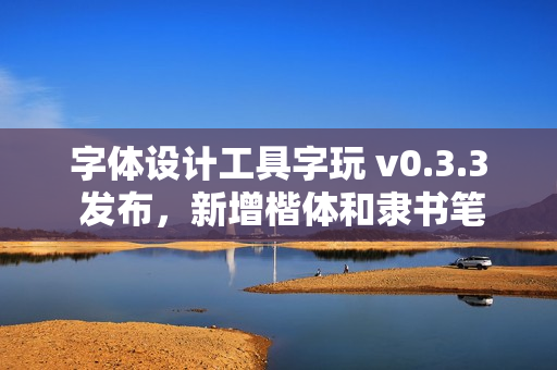 字体设计工具字玩 v0.3.3 发布，新增楷体和隶书笔画模板