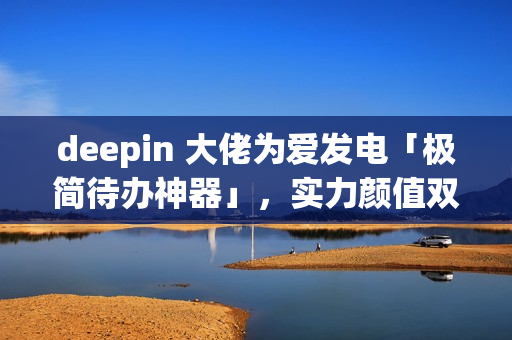 deepin 大佬为爱发电「极简待办神器」，实力颜值双在线