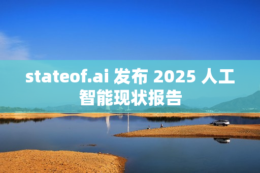 stateof.ai 发布 2025 人工智能现状报告