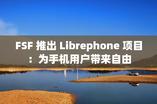 FSF 推出 Librephone 项目：为手机用户带来自由