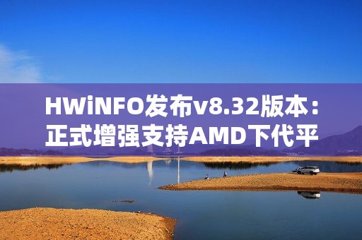 HWiNFO发布v8.32版本：正式增强支持AMD下代平台和Intel Nova Lake-S