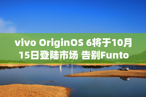 vivo OriginOS 6将于10月15日登陆市场 告别FuntouchOS