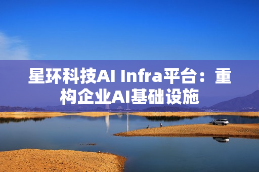 星环科技AI Infra平台：重构企业AI基础设施