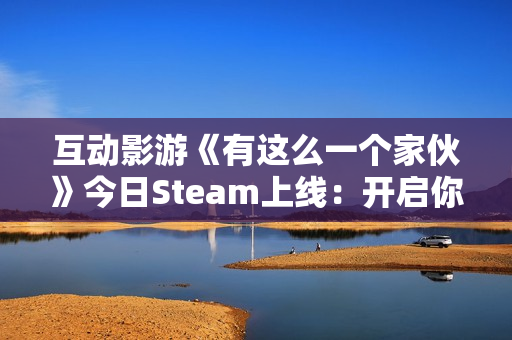 互动影游《有这么一个家伙》今日Steam上线：开启你的多样人生，书写温暖青春故事