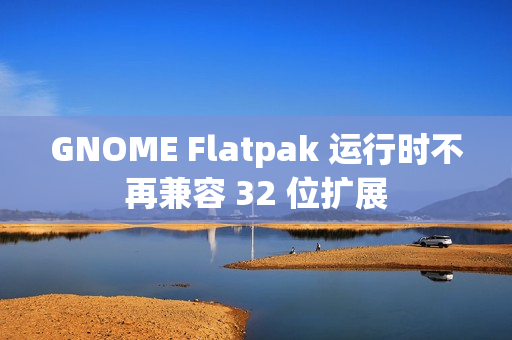 GNOME Flatpak 运行时不再兼容 32 位扩展 GNOME Flatpak 运行时不再兼容 32 位扩展