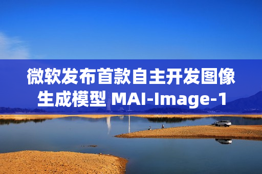 微软发布首款自主开发图像生成模型 MAI-Image-1