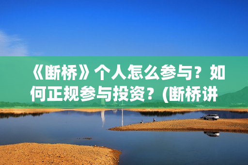 《断桥》个人怎么参与？如何正规参与投资？(断桥讲的什么)