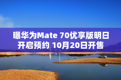 曝华为Mate 70优享版明日开启预约 10月20日开售 曝华为Mate 70优享版明日开启预约 10月20日开售