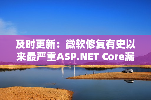 及时更新：微软修复有史以来最严重ASP.NET Core漏洞！