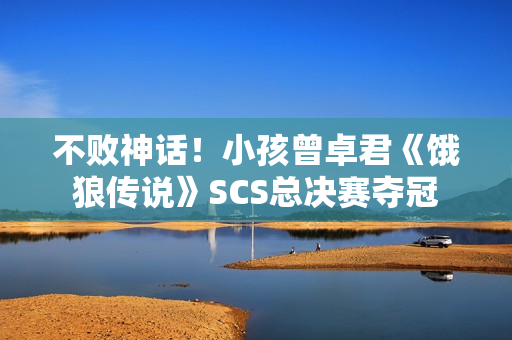 不败神话!小孩曾卓君《饿狼传说》SCS总决赛夺冠 不败神话!小孩曾卓君《饿狼传说》SCS总决赛夺冠