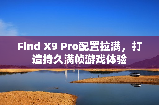 Find X9 Pro配置拉满，打造持久满帧游戏体验
