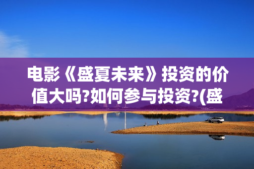 电影《盛夏未来》投资的价值大吗?如何参与投资?(盛夏未来正片)