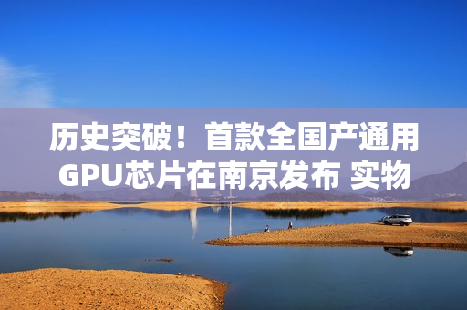 历史突破！首款全国产通用GPU芯片在南京发布 实物曝光
