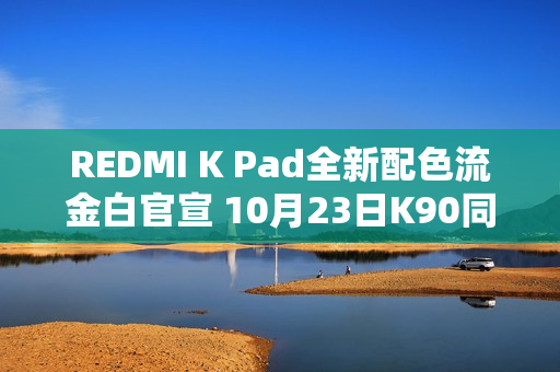 REDMI K Pad全新配色流金白官宣 10月23日K90同场发布