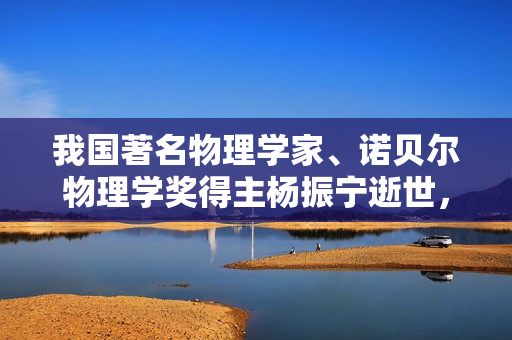 我国著名物理学家、诺贝尔物理学奖得主杨振宁逝世，杨振宁夫人翁帆发文悼念