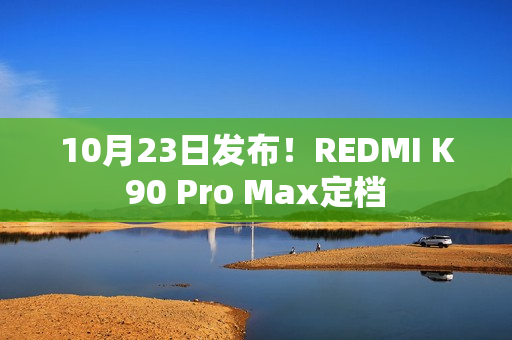10月23日发布！REDMI K90 Pro Max定档