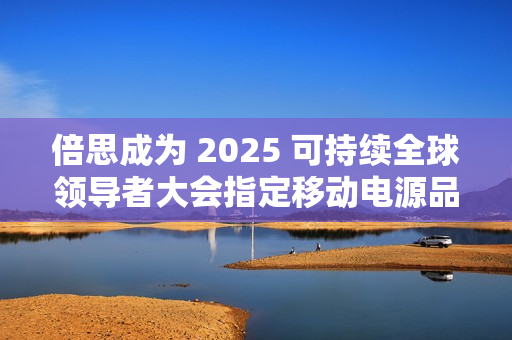 倍思成为 2025 可持续全球领导者大会指定移动电源品牌
