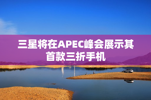 三星将在APEC峰会展示其首款三折手机