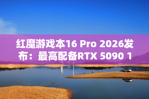 红魔游戏本16 Pro 2026发布：最高配备RTX 5090 14999元起