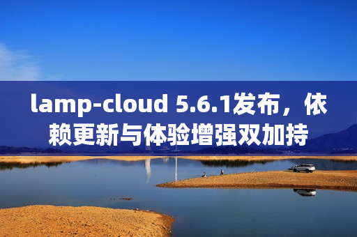 lamp-cloud 5.6.1发布，依赖更新与体验增强双加持
