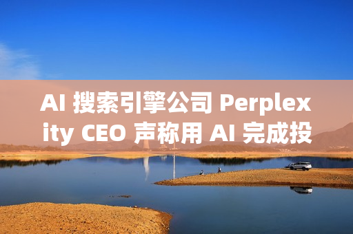 AI 搜索引擎公司 Perplexity CEO 声称用 AI 完成投资者路演 AI 搜索引擎公司 Perplexity CEO 声称用 AI 完成投资者路演
