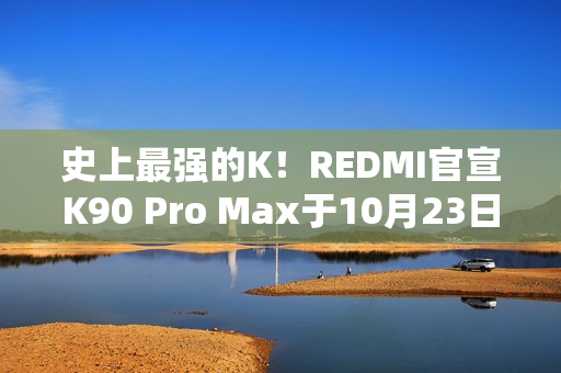 史上最强的K！REDMI官宣K90 Pro Max于10月23日发布