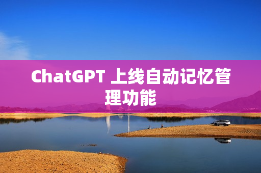 ChatGPT 上线自动记忆管理功能