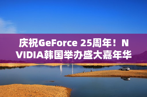 庆祝GeForce 25周年！NVIDIA韩国举办盛大嘉年华 女团压轴演出