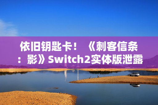 依旧钥匙卡！ 《刺客信条：影》Switch2实体版泄露