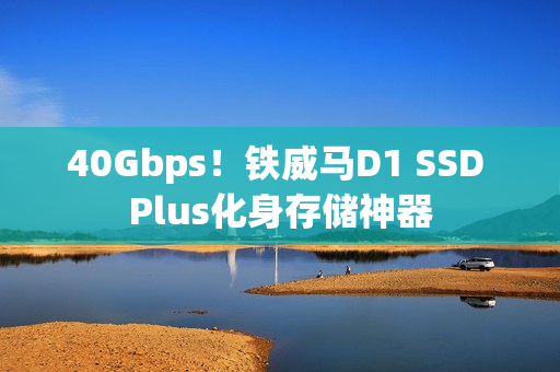 40Gbps！铁威马D1 SSD Plus化身存储神器