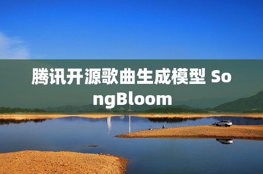 腾讯开源歌曲生成模型 SongBloom 腾讯开源歌曲生成模型 SongBloom