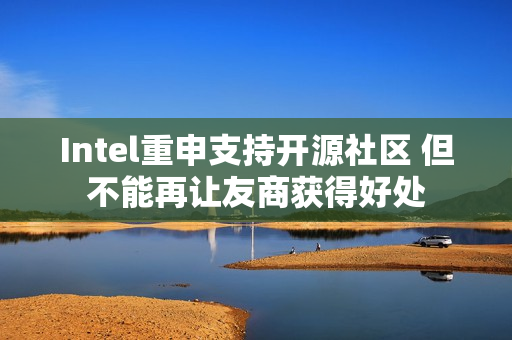 Intel重申支持开源社区 但不能再让友商获得好处 Intel重申支持开源社区 但不能再让友商获得好处