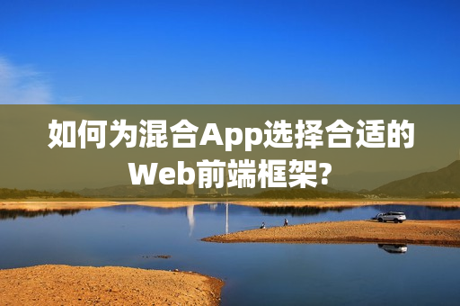 如何为混合App选择合适的Web前端框架?