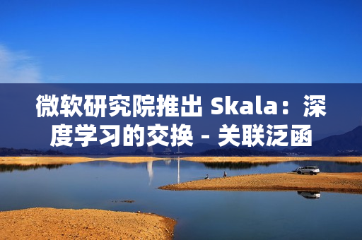 微软研究院推出 Skala：深度学习的交换 - 关联泛函