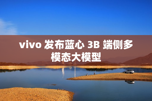 vivo 发布蓝心 3B 端侧多模态大模型