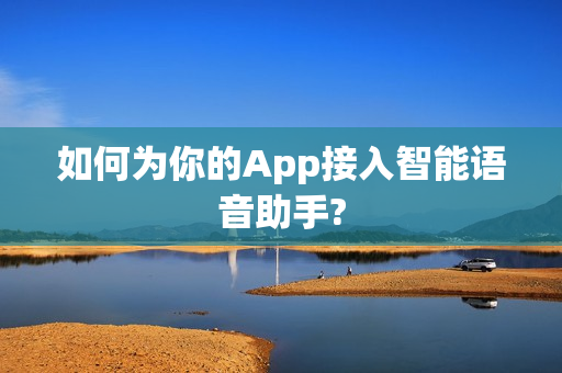 如何为你的App接入智能语音助手?