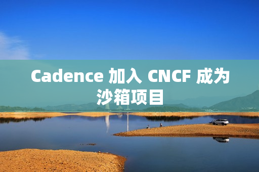 Cadence 加入 CNCF 成为沙箱项目