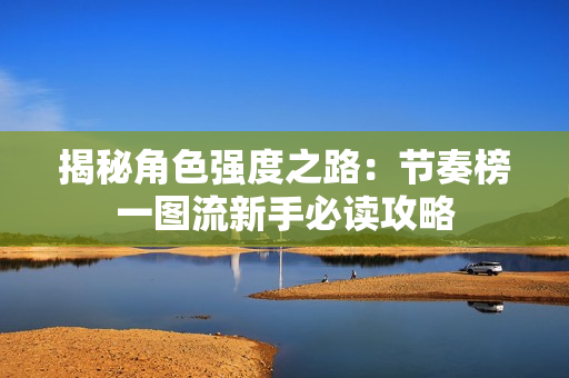 揭秘角色强度之路：节奏榜一图流新手必读攻略