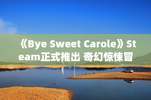 《Bye Sweet Carole》Steam正式推出 奇幻惊悚冒险