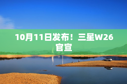 10月11日发布！三星W26官宣
