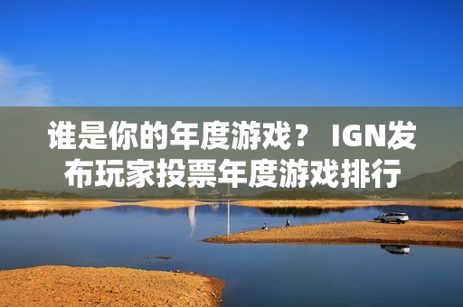 谁是你的年度游戏？ IGN发布玩家投票年度游戏排行