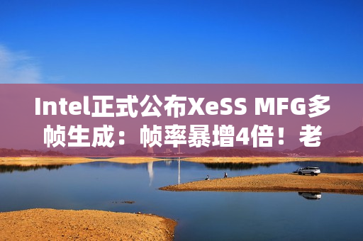 Intel正式公布XeSS MFG多帧生成：帧率暴增4倍！老产品也能用
