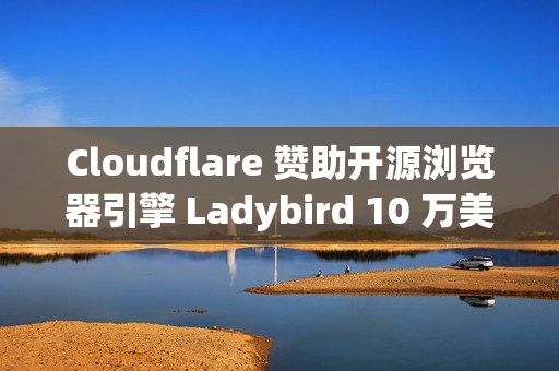 Cloudflare 赞助开源浏览器引擎 Ladybird 10 万美元