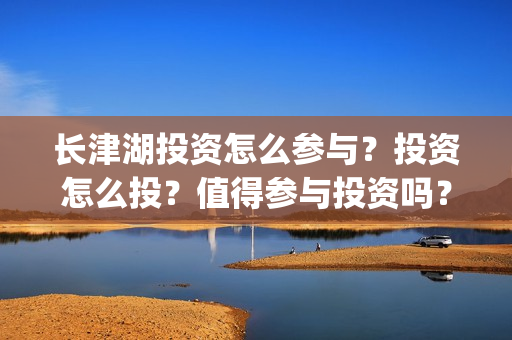 长津湖投资怎么参与？投资怎么投？值得参与投资吗？(长津湖投资太大估计亏本)