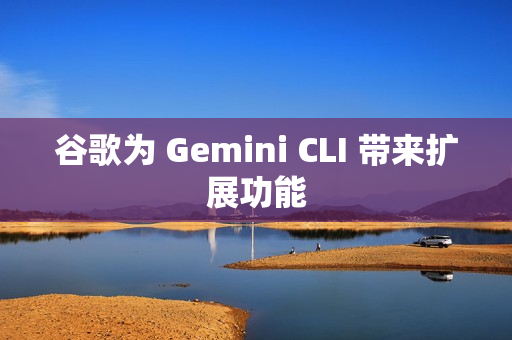 谷歌为 Gemini CLI 带来扩展功能
